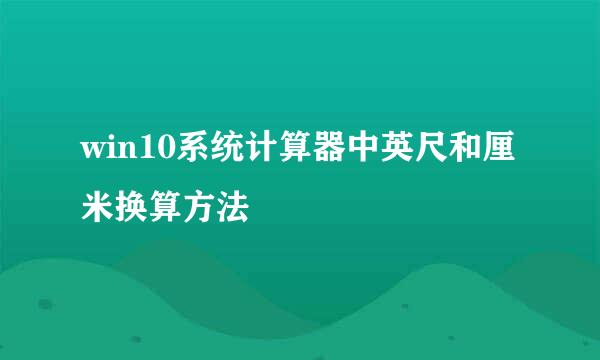win10系统计算器中英尺和厘米换算方法