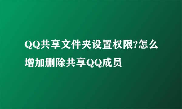 QQ共享文件夹设置权限?怎么增加删除共享QQ成员