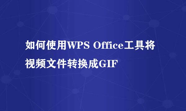 如何使用WPS Office工具将视频文件转换成GIF