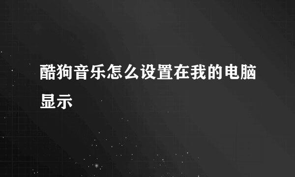 酷狗音乐怎么设置在我的电脑显示
