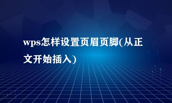 wps怎样设置页眉页脚(从正文开始插入)
