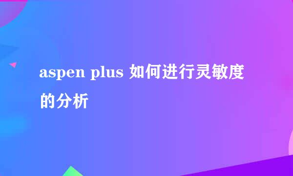 aspen plus 如何进行灵敏度的分析