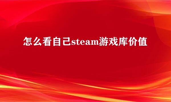 怎么看自己steam游戏库价值