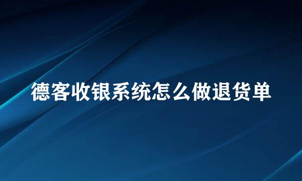 德客收银系统怎么做退货单