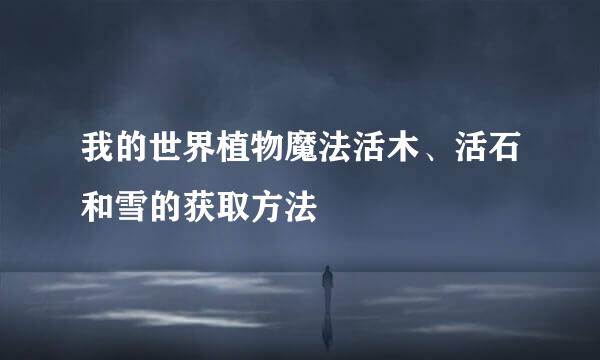 我的世界植物魔法活木、活石和雪的获取方法
