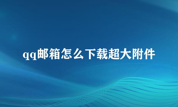 qq邮箱怎么下载超大附件