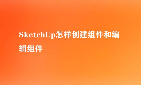 SketchUp怎样创建组件和编辑组件