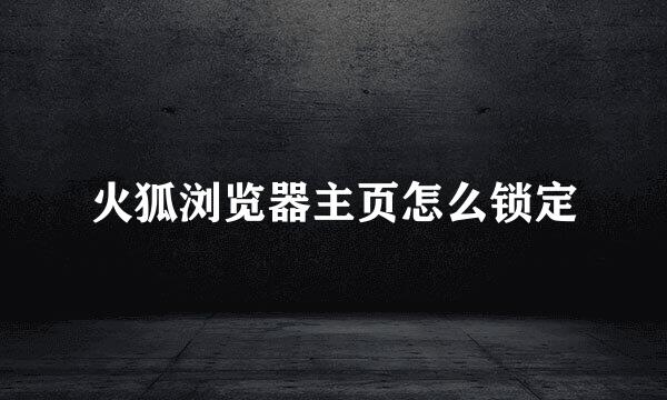 火狐浏览器主页怎么锁定