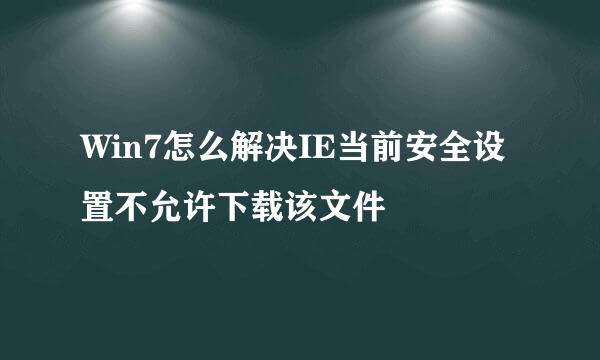 Win7怎么解决IE当前安全设置不允许下载该文件