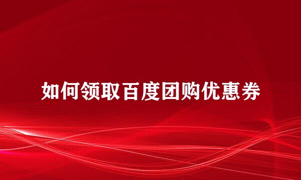 如何领取百度团购优惠券