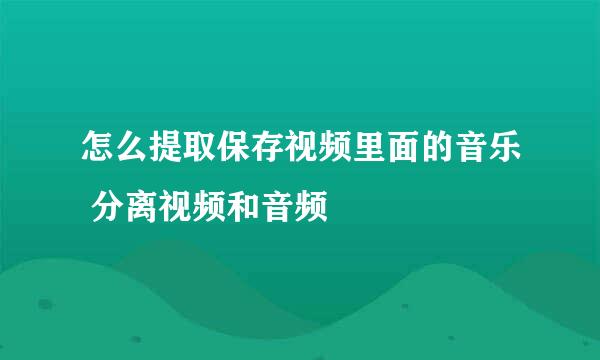 怎么提取保存视频里面的音乐 分离视频和音频
