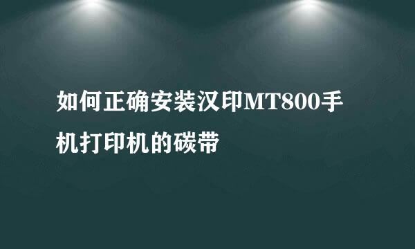 如何正确安装汉印MT800手机打印机的碳带