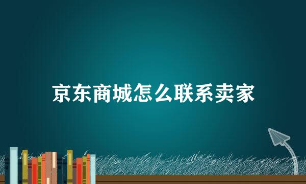 京东商城怎么联系卖家