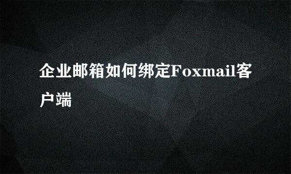 企业邮箱如何绑定Foxmail客户端