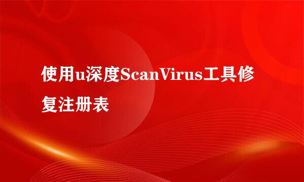 使用u深度ScanVirus工具修复注册表