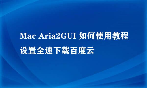 Mac Aria2GUI 如何使用教程设置全速下载百度云