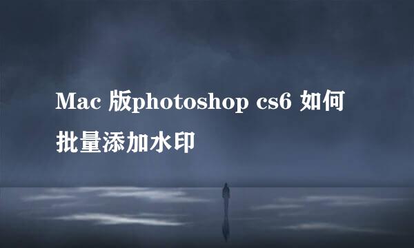 Mac 版photoshop cs6 如何批量添加水印