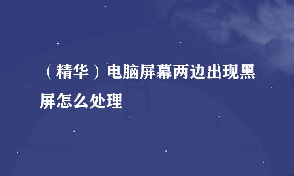 （精华）电脑屏幕两边出现黑屏怎么处理