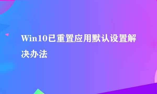Win10已重置应用默认设置解决办法