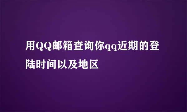 用QQ邮箱查询你qq近期的登陆时间以及地区