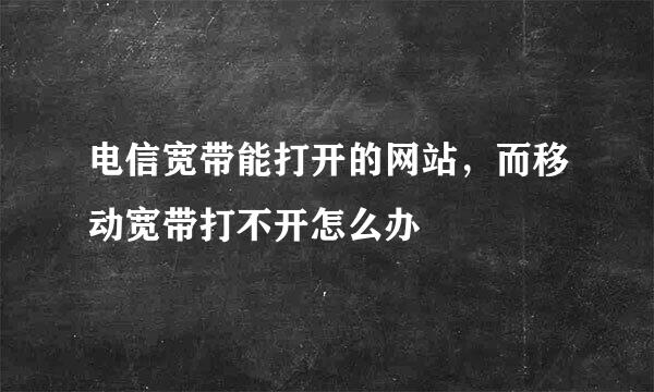 电信宽带能打开的网站，而移动宽带打不开怎么办