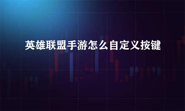 英雄联盟手游怎么自定义按键