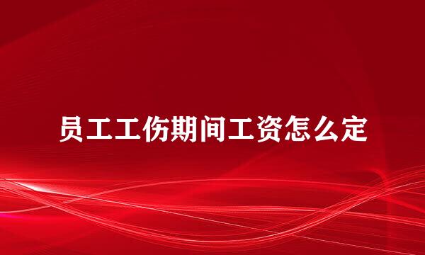 员工工伤期间工资怎么定