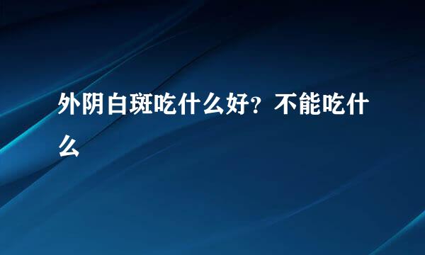 外阴白斑吃什么好？不能吃什么