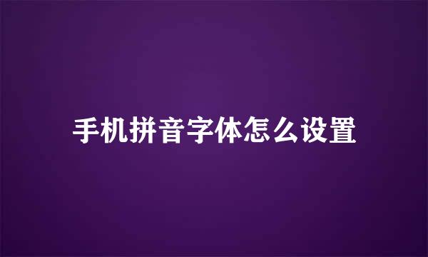 手机拼音字体怎么设置