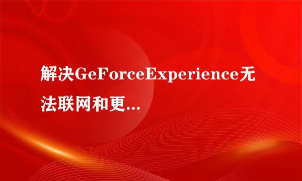 解决GeForceExperience无法联网和更新驱动问题