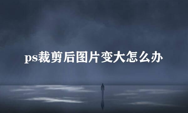 ps裁剪后图片变大怎么办