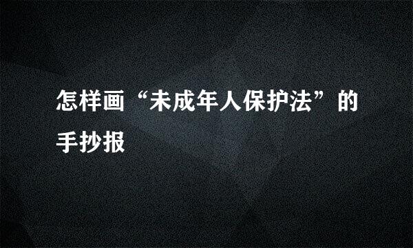 怎样画“未成年人保护法”的手抄报
