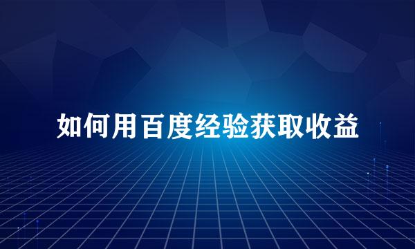 如何用百度经验获取收益
