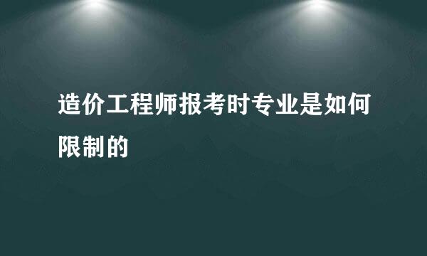 造价工程师报考时专业是如何限制的
