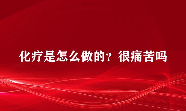 化疗是怎么做的？很痛苦吗