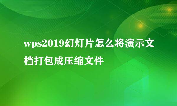 wps2019幻灯片怎么将演示文档打包成压缩文件