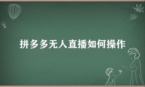 拼多多无人直播如何操作