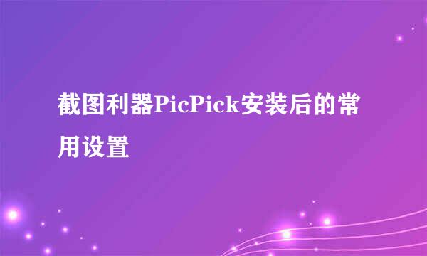 截图利器PicPick安装后的常用设置