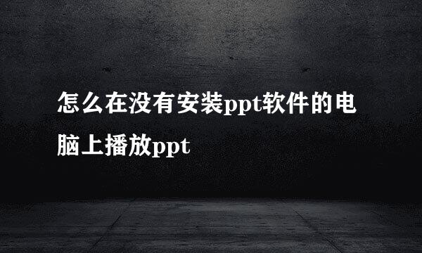 怎么在没有安装ppt软件的电脑上播放ppt