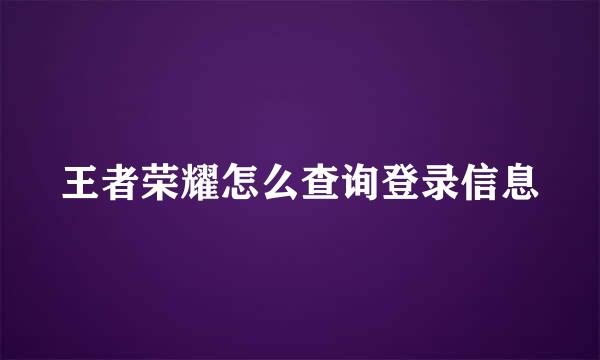 王者荣耀怎么查询登录信息