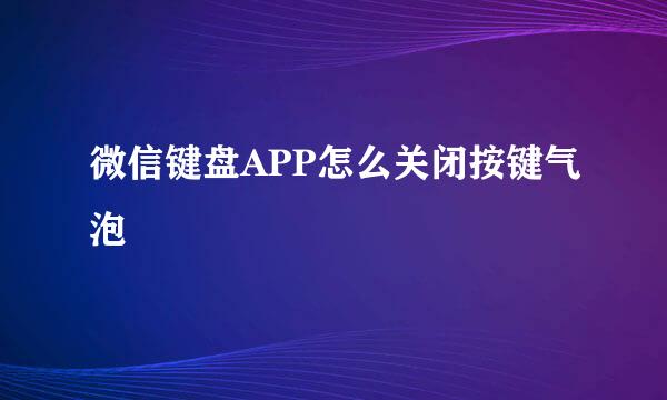 微信键盘APP怎么关闭按键气泡