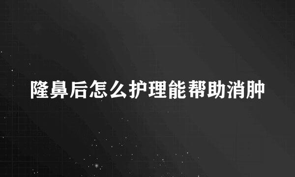 隆鼻后怎么护理能帮助消肿
