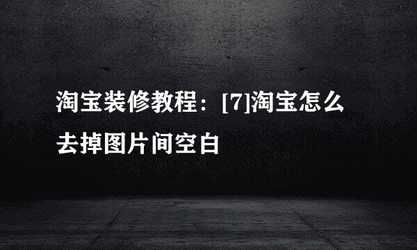 淘宝装修教程：[7]淘宝怎么去掉图片间空白