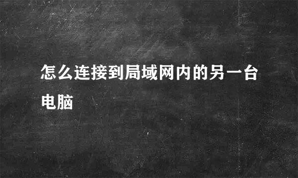 怎么连接到局域网内的另一台电脑