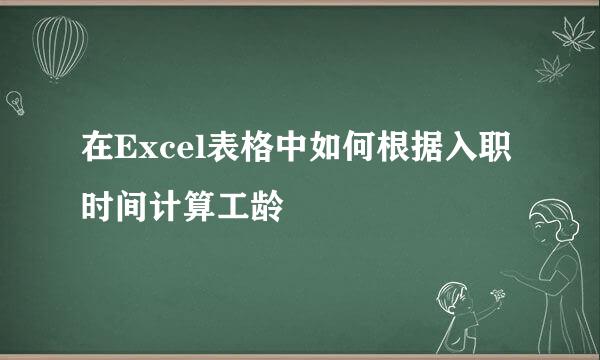 在Excel表格中如何根据入职时间计算工龄