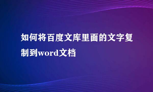 如何将百度文库里面的文字复制到word文档