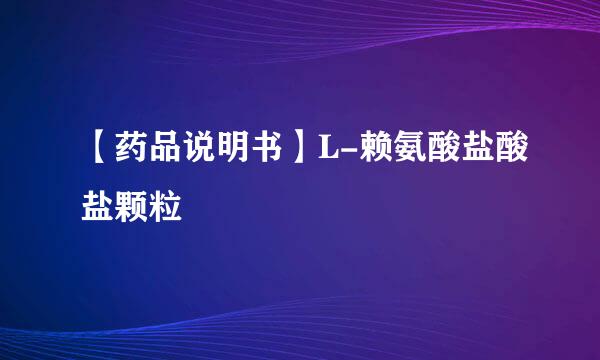 【药品说明书】L-赖氨酸盐酸盐颗粒