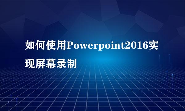 如何使用Powerpoint2016实现屏幕录制