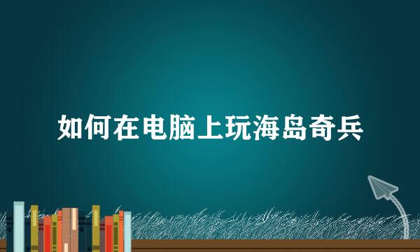 如何在电脑上玩海岛奇兵