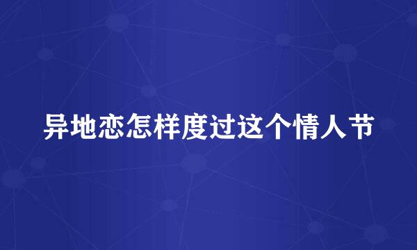 异地恋怎样度过这个情人节
